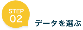 STEP 02 データを選ぶ