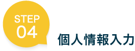 STEP 04 個人情報入力