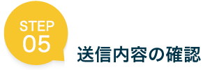 STEP 05 送信内容の確認